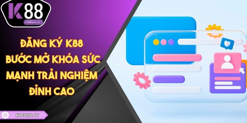 Đăng Ký K88 – Bước Mở Khóa Sức Mạnh Trải Nghiệm Đỉnh Cao