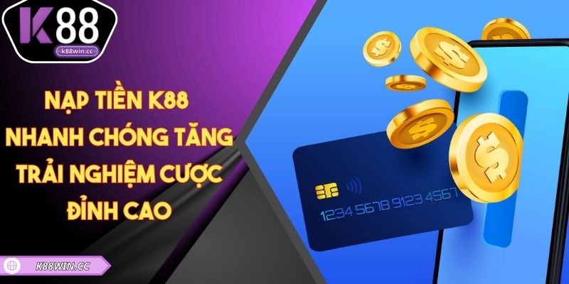 Nạp Tiền K88 Nhanh Chóng – Tăng Trải Nghiệm Cược Đỉnh Cao